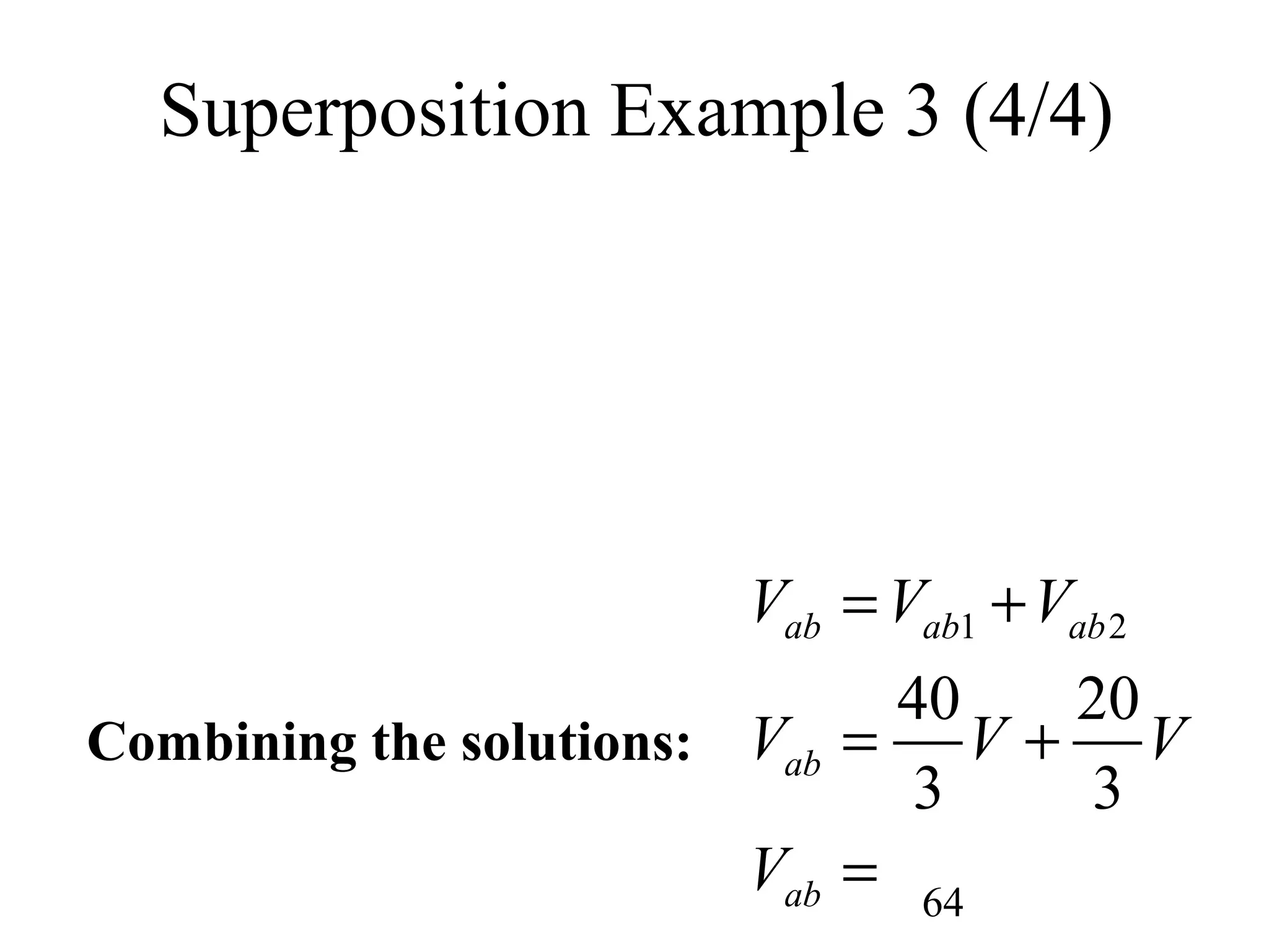 64
Superposition Example 3 (4/4)
Combining the solutions:
1 2
40 20
3 3
ab ab ab
ab
ab
V V V
V V V
V
= +
= +
=
 