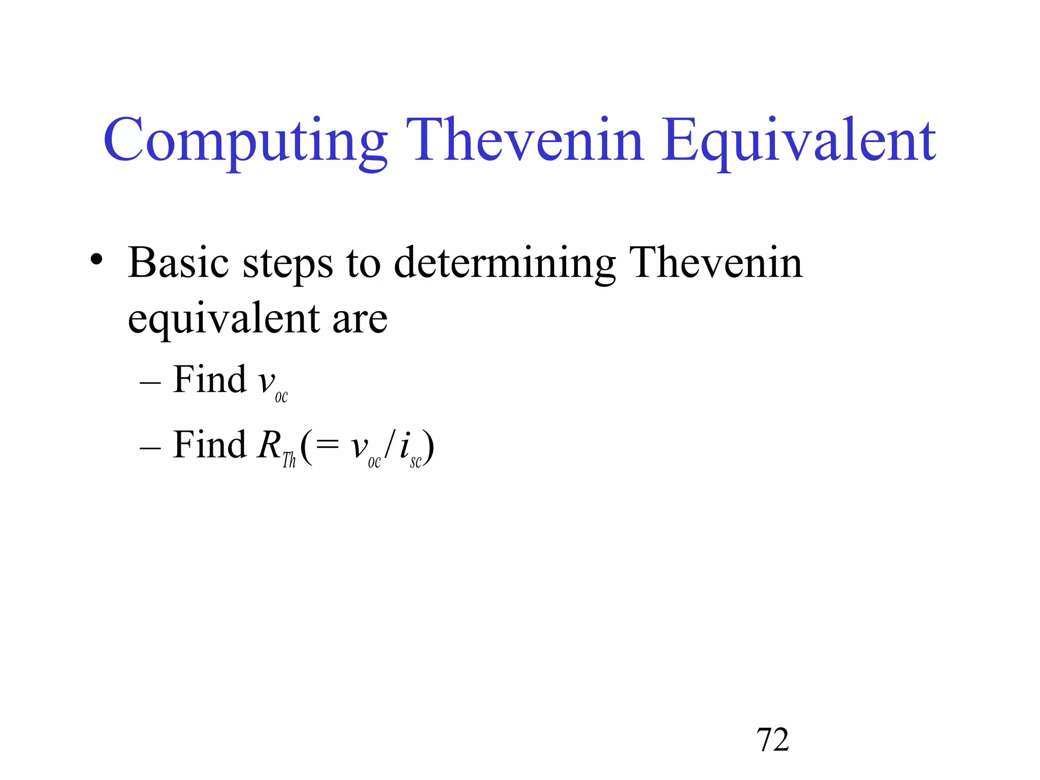 72
Computing Thevenin Equivalent
• Basic steps to determining Thevenin
equivalent are
– Find voc
– Find RTh(= voc /isc)
 
