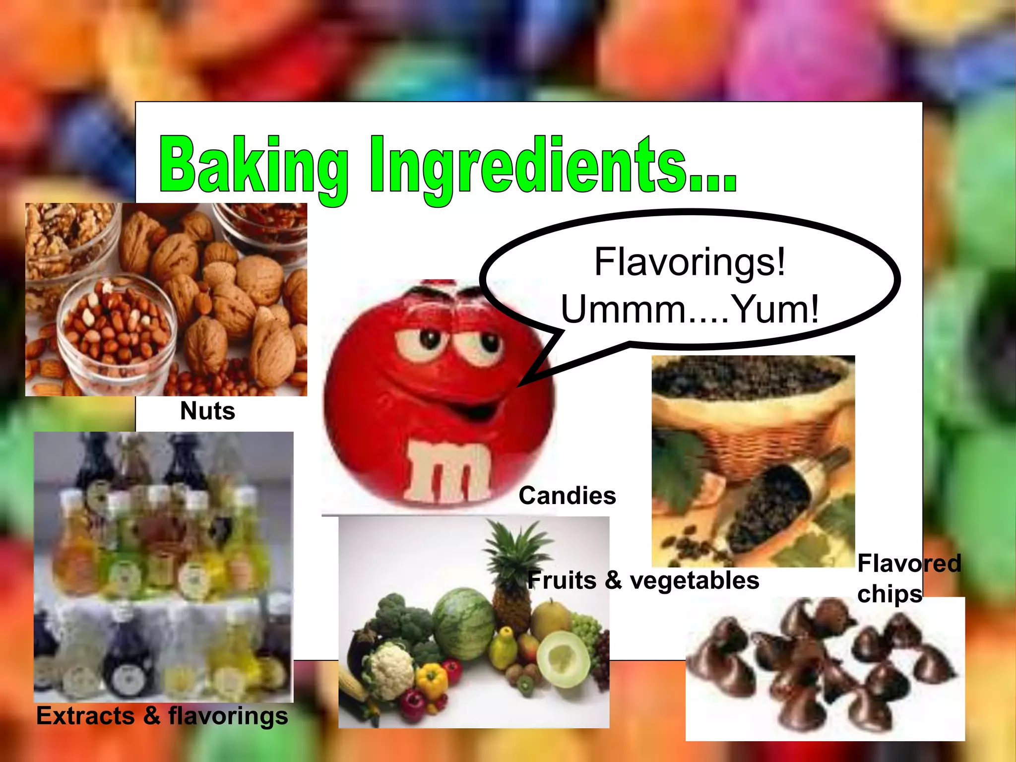 Flavorings!
Ummm....Yum!
Extracts & flavorings
Fruits & vegetables
Flavored
chips
Nuts
Candies
 