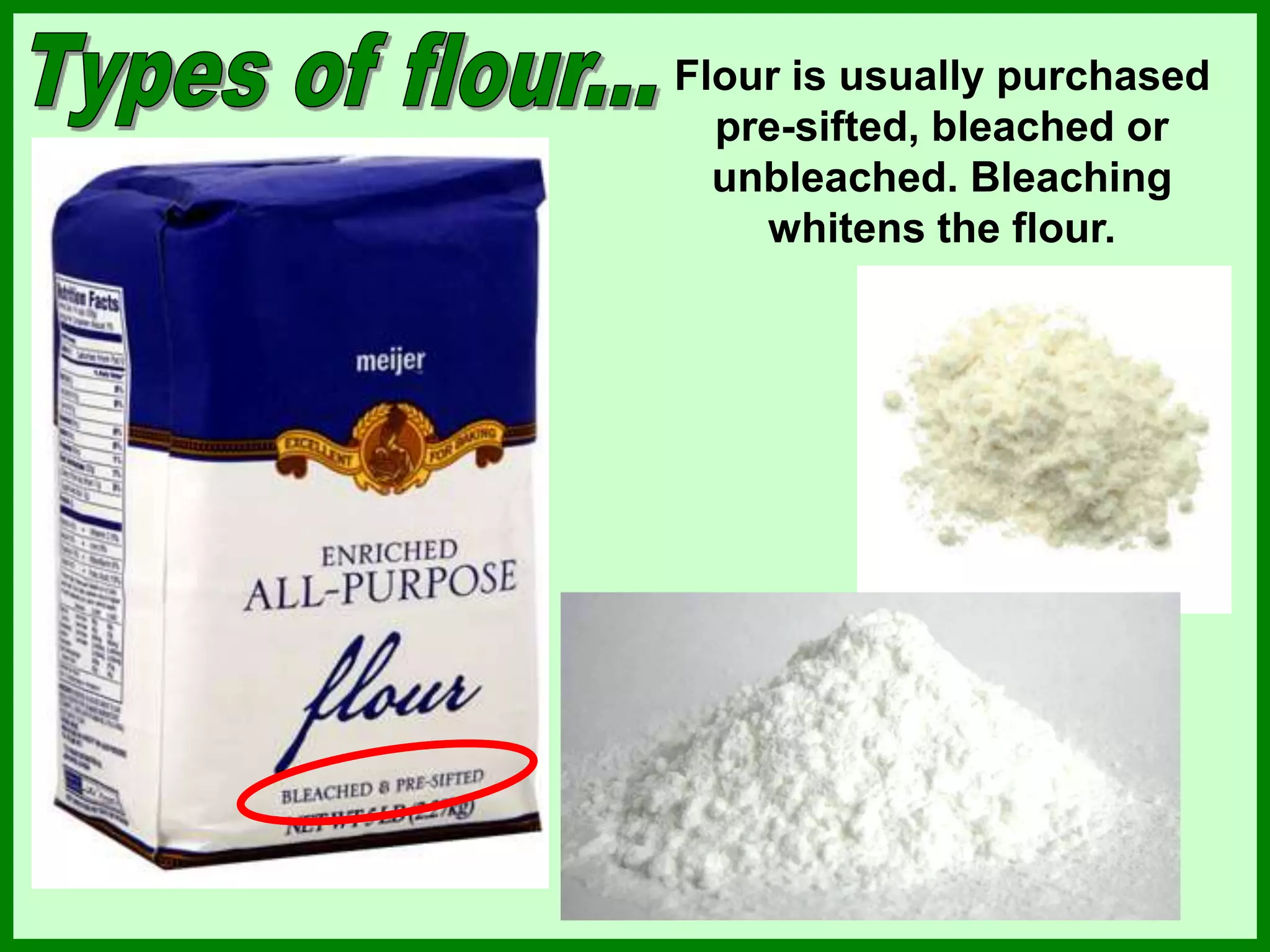 Flour is usually purchased
pre-sifted, bleached or
unbleached. Bleaching
whitens the flour.
 
