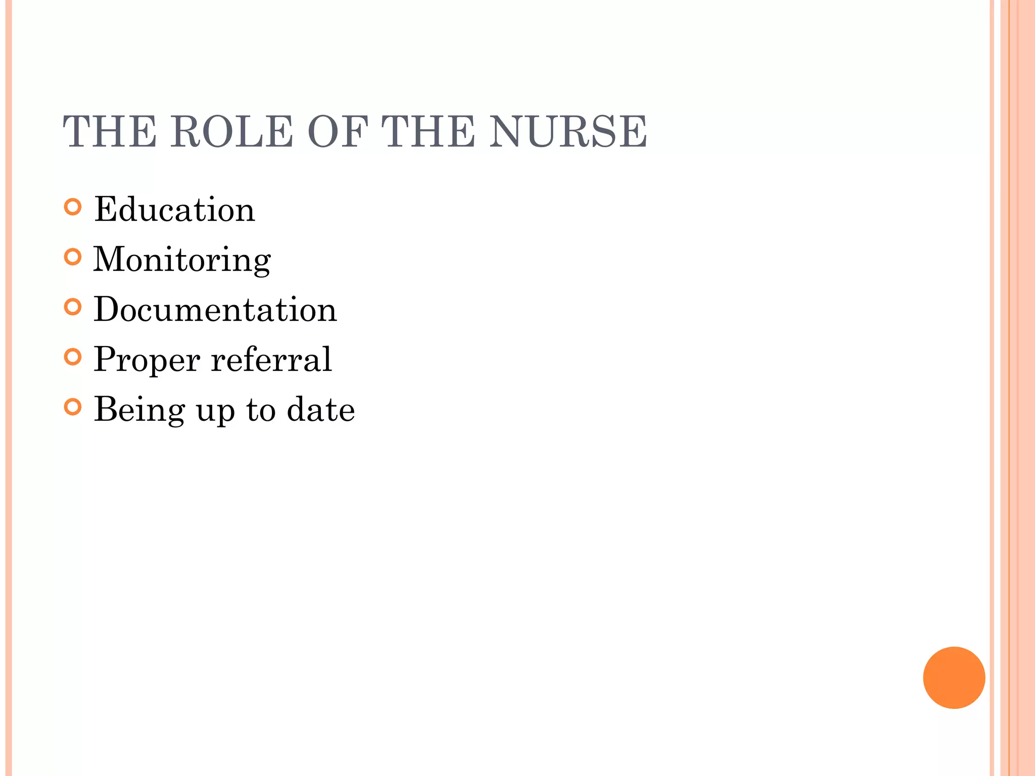 THE ROLE OF THE NURSE
 Education
 Monitoring

 Documentation

 Proper referral

 Being up to date
 