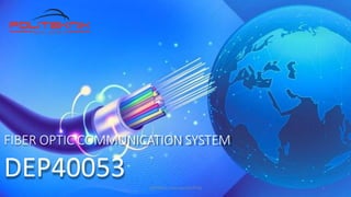 FIBER OPTIC COMMUNICATION SYSTEM
DEP40053 1
DEP40053_Hanisah/JKE/PTSS
 
