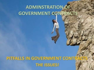 ADMINSTRATION OF
GOVERNMENT CONTRACTS
THE ISSUES!
PITFALLS IN GOVERNMENT CONTRACTS
 