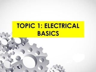 TOPIC 1: ELECTRICAL
BASICS
 