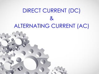 DIRECT CURRENT (DC)
&
ALTERNATING CURRENT (AC)
 