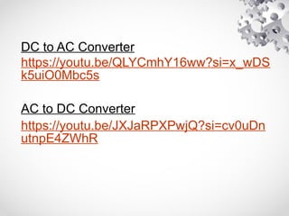 DC to AC Converter
https://youtu.be/QLYCmhY16ww?si=x_wDS
k5uiO0Mbc5s
AC to DC Converter
https://youtu.be/JXJaRPXPwjQ?si=cv0uDn
utnpE4ZWhR
 