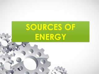 SOURCES OF
ENERGY
 