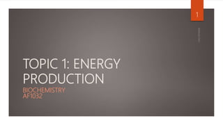 TOPIC 1: ENERGY
PRODUCTION
BIOCHEMISTRY
AF1032
1
 