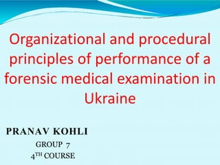 kkk
PRANAV KOHLI
GROUP 7
4TH COURSE
Organizational and procedural
principles of performance of a
forensic medical examination in
Ukraine
 