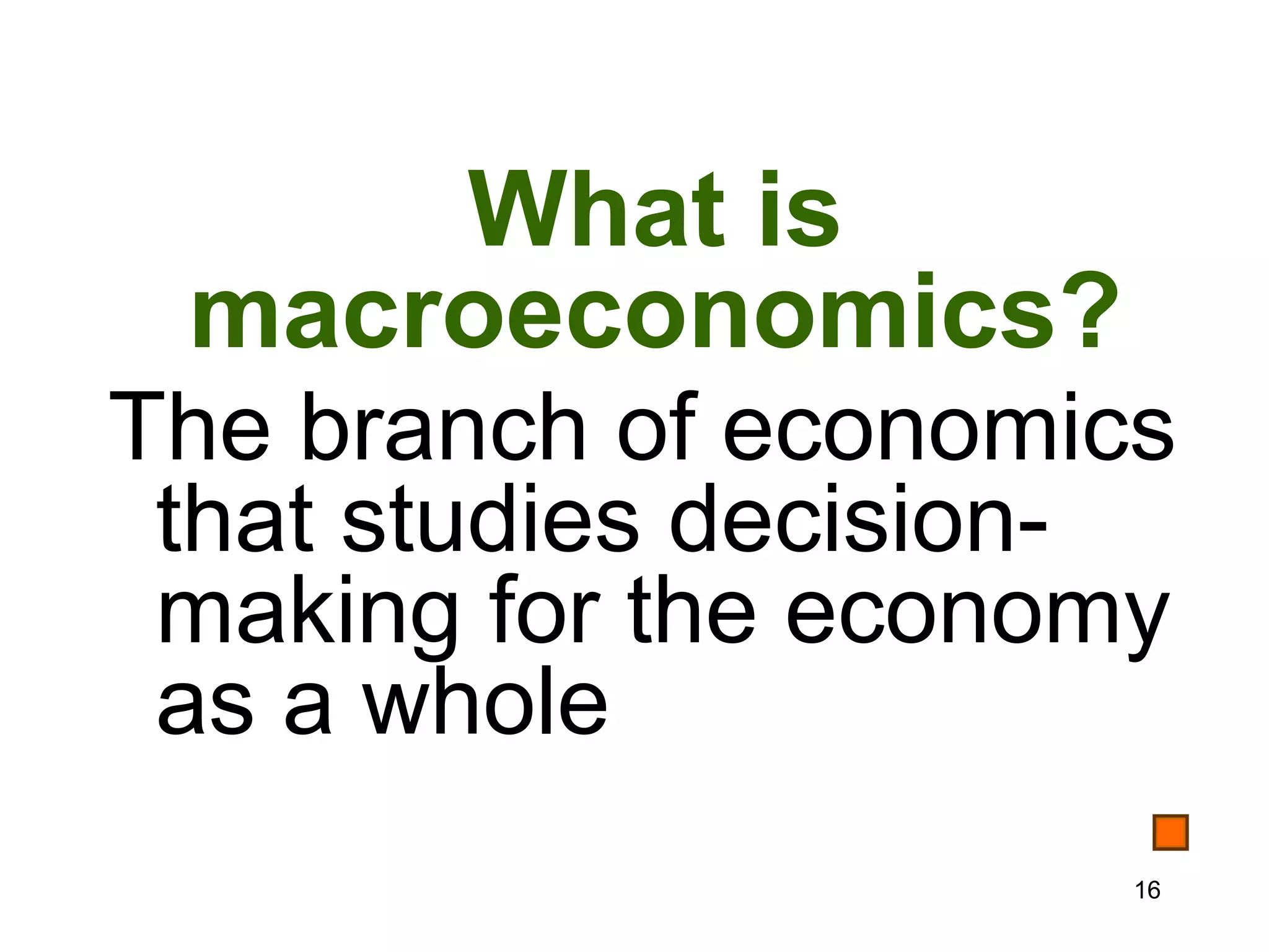 What is
 macroeconomics?
The branch of economics
 that studies decision-
 making for the economy
 as a whole
                      16
 