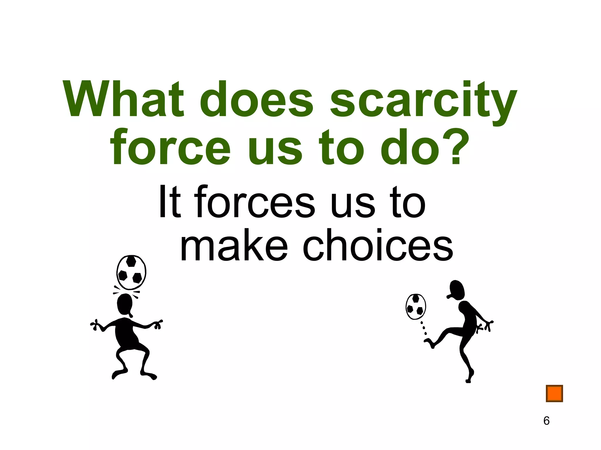 What does scarcity
 force us to do?
   It forces us to
     make choices


                     6
 