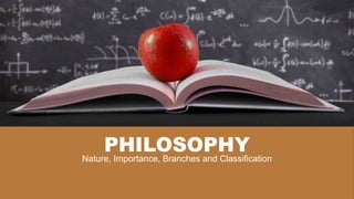 PHILOSOPHY
Nature, Importance, Branches and Classification
 
