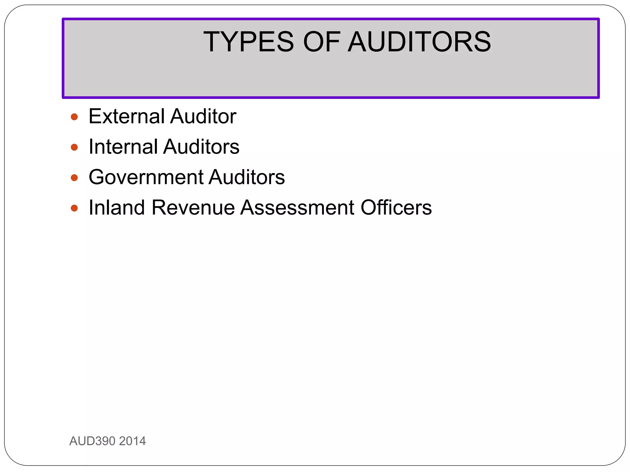 TYPES OF AUDITORS
AUD390 2014
 External Auditor
 Internal Auditors
 Government Auditors
 Inland Revenue Assessment Officers
 