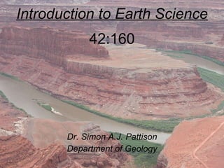 Introduction to Earth Science 42:160 Dr. Simon A.J. Pattison Department of Geology 