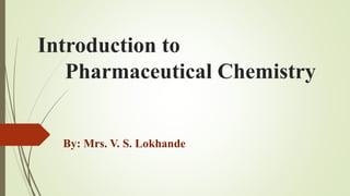 Introduction to
Pharmaceutical Chemistry
By: Mrs. V. S. Lokhande
 