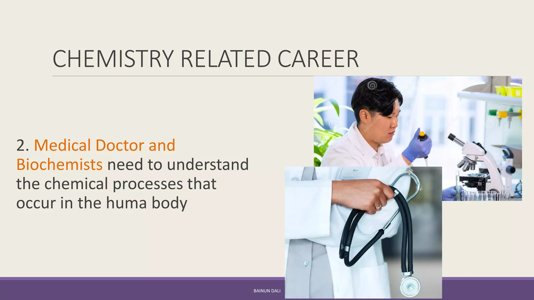 CHEMISTRY RELATED CAREER
2. Medical Doctor and
Biochemists need to understand
the chemical processes that
occur in the huma body
BAINUN DALI
 