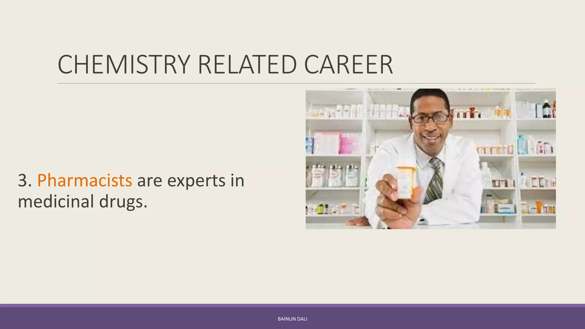 CHEMISTRY RELATED CAREER
3. Pharmacists are experts in
medicinal drugs.
BAINUN DALI
 