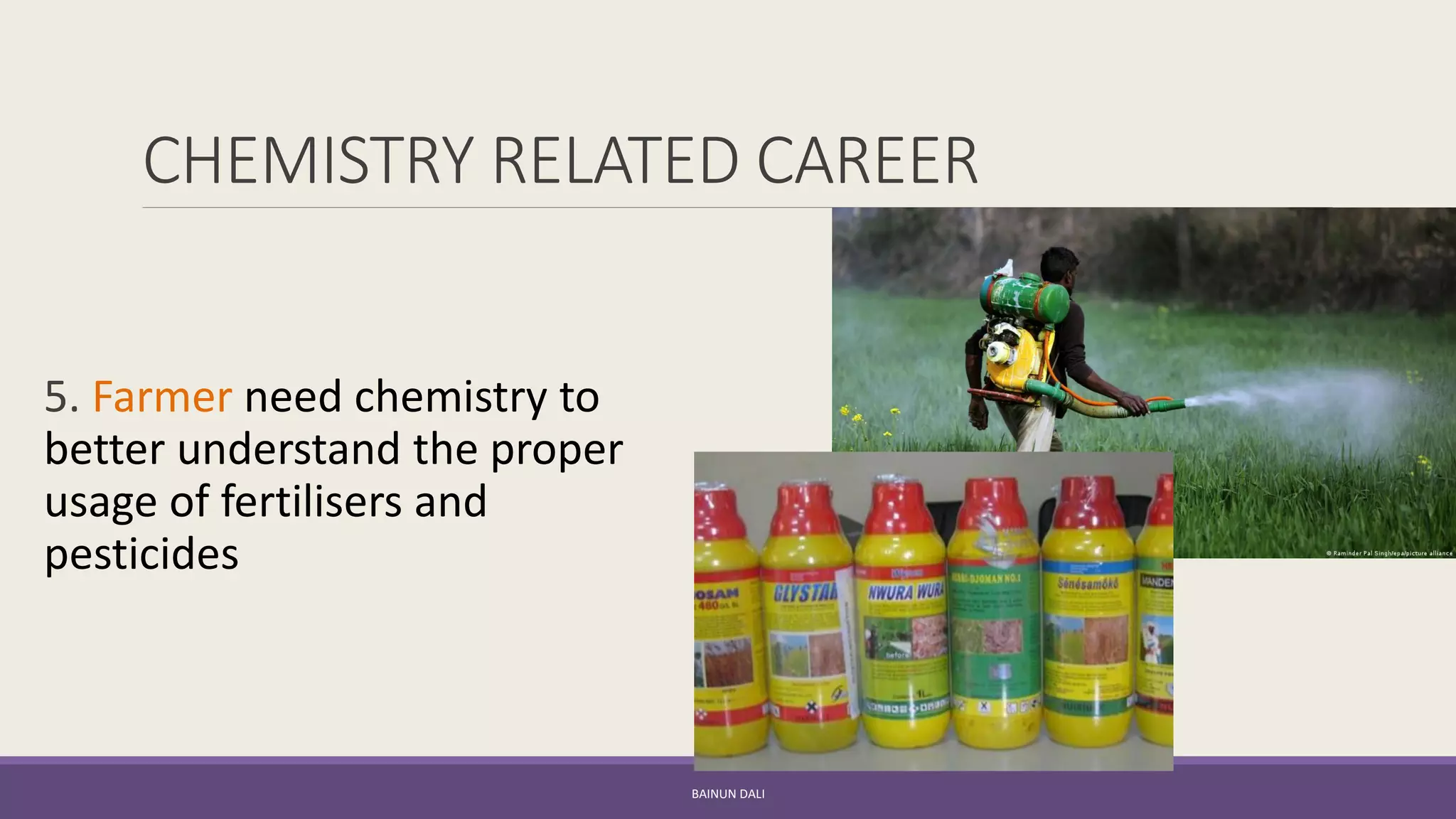 CHEMISTRY RELATED CAREER
5. Farmer need chemistry to
better understand the proper
usage of fertilisers and
pesticides
BAINUN DALI
 