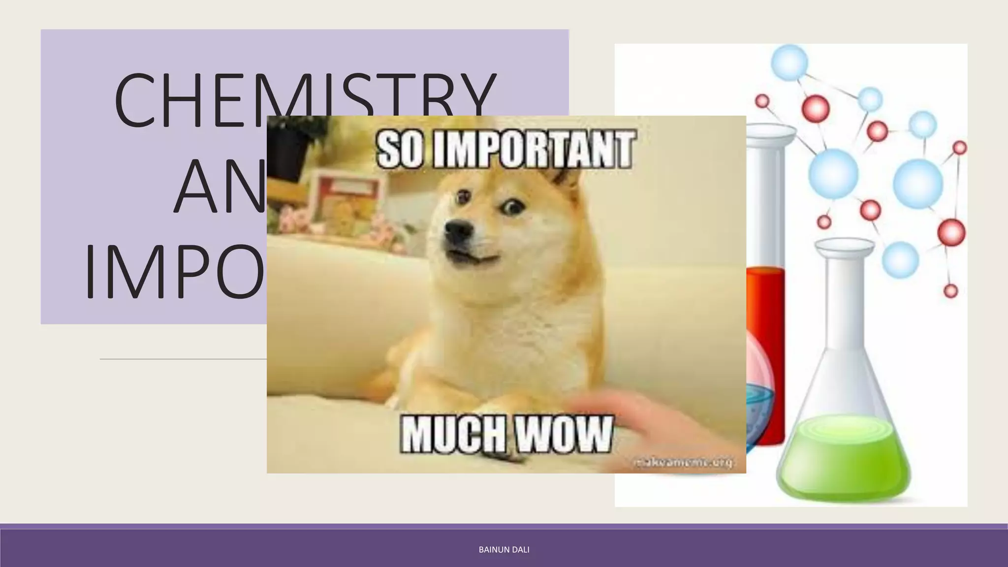 CHEMISTRY
AND ITS
IMPORTANCE
BAINUN DALI
 
