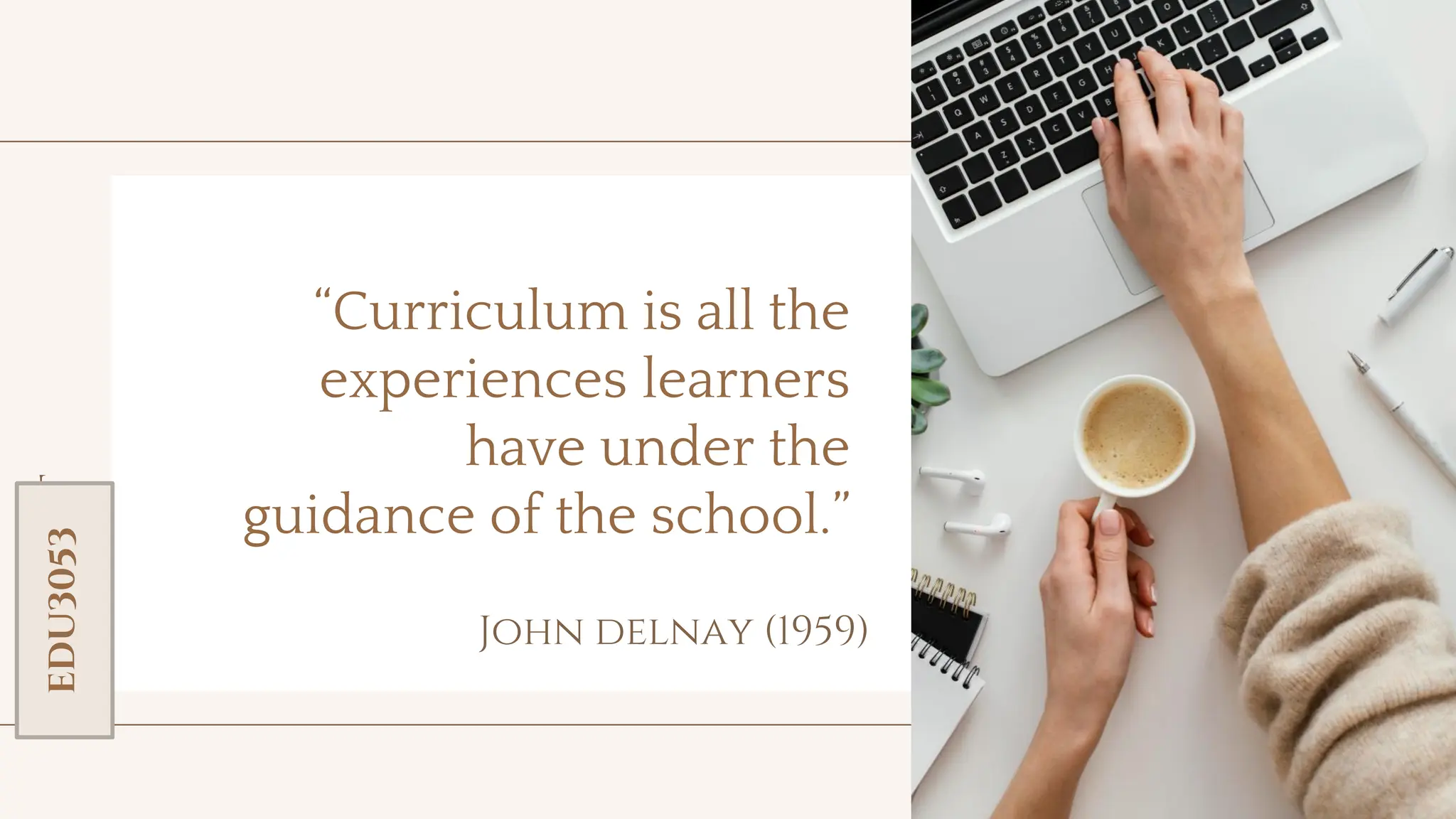 toolkit
John delnay (1959)
“Curriculum is all the
experiences learners
have under the
guidance of the school.”
EDU3053
 