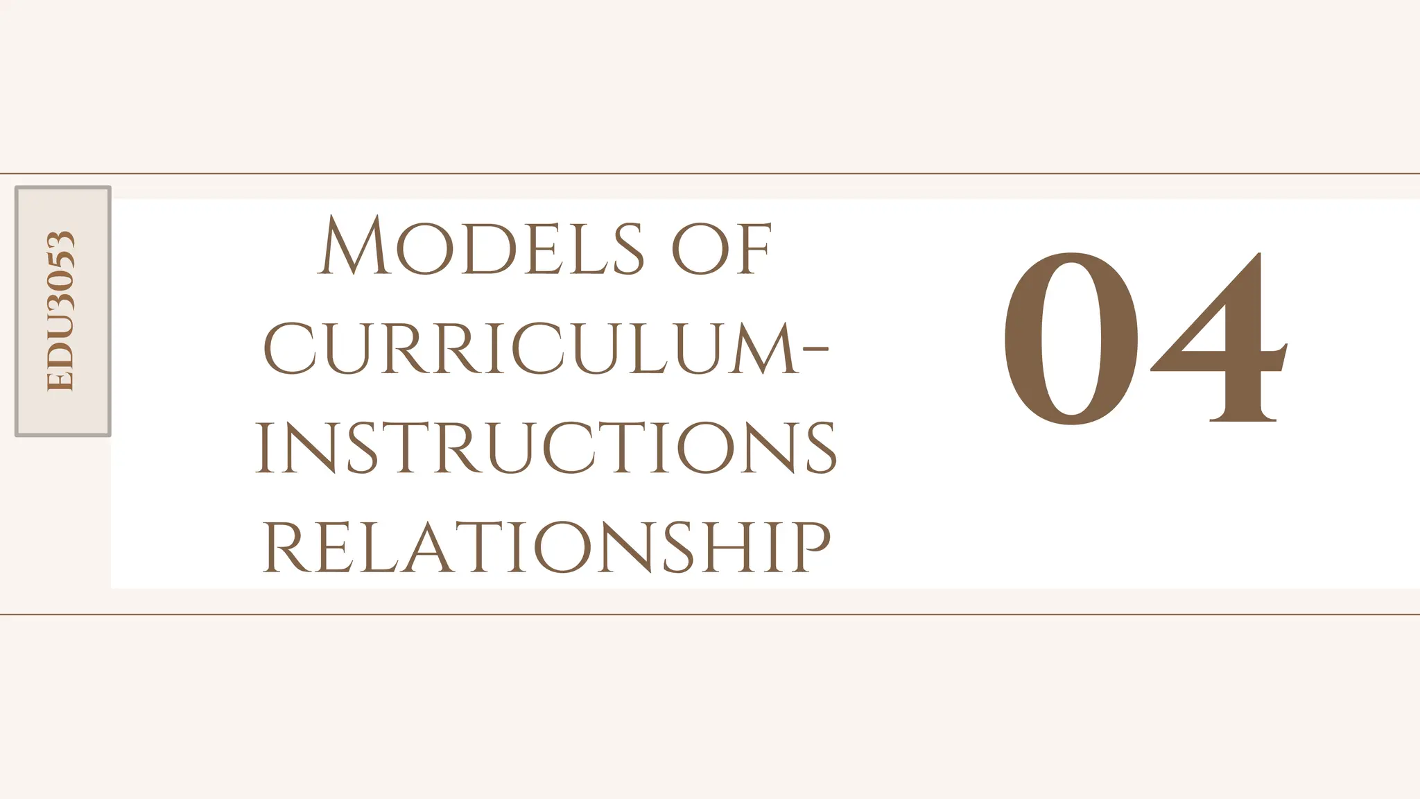 toolkit
Models of
curriculum-
instructions
relationship
04
EDU3053
 
