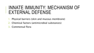 INNATE IMMUNITY: MECHANISM OF
EXTERNAL DEFENSE
1. Physical barriers (skin and mucous membrane)
2. Chemical factors (antimicrobial substances)
3. Commensal flora
 