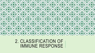 2. CLASSIFICATION OF
IMMUNE RESPONSE
 