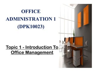 Topic 1 - Introduction To
Office Management
OFFICE
ADMINISTRATION 1
(DPK10023)
 