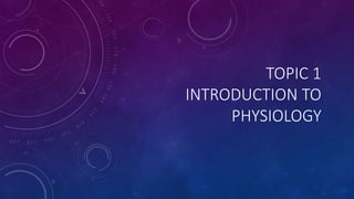 TOPIC 1
INTRODUCTION TO
PHYSIOLOGY
 