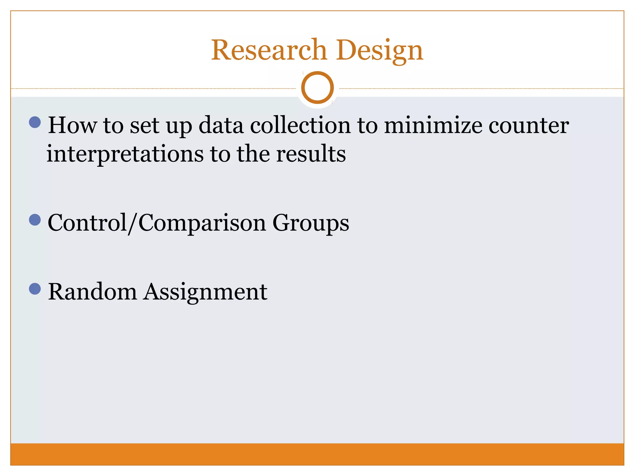 Research Design
How to set up data collection to minimize counter
interpretations to the results
Control/Comparison Groups
Random Assignment
 