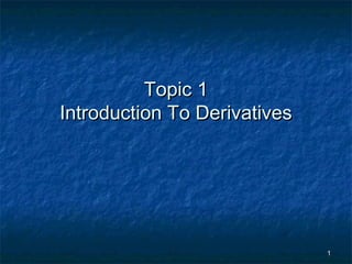 11
Topic 1Topic 1
Introduction To DerivativesIntroduction To Derivatives
 