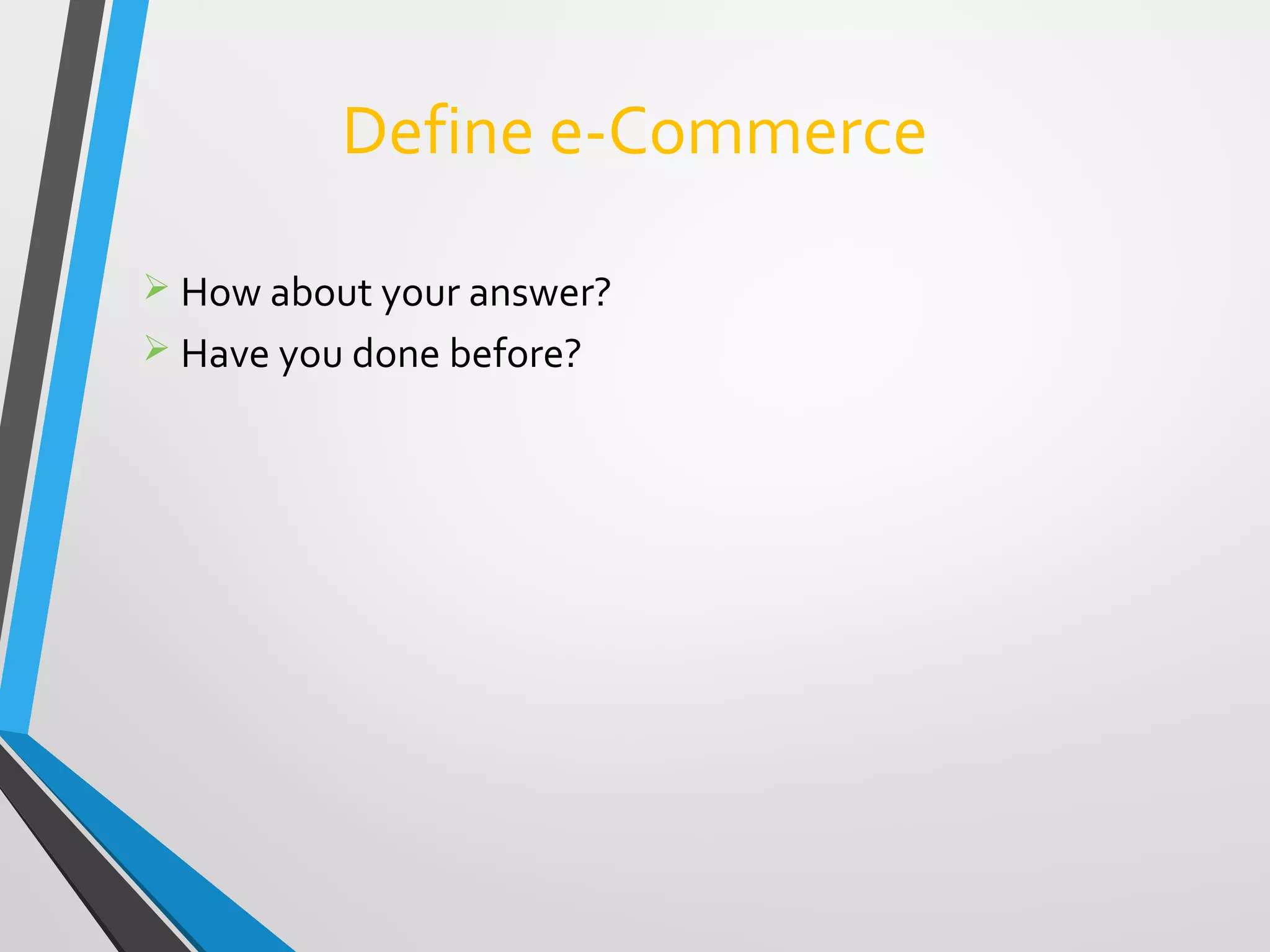 Define e-Commerce
 How about your answer?
 Have you done before?
 