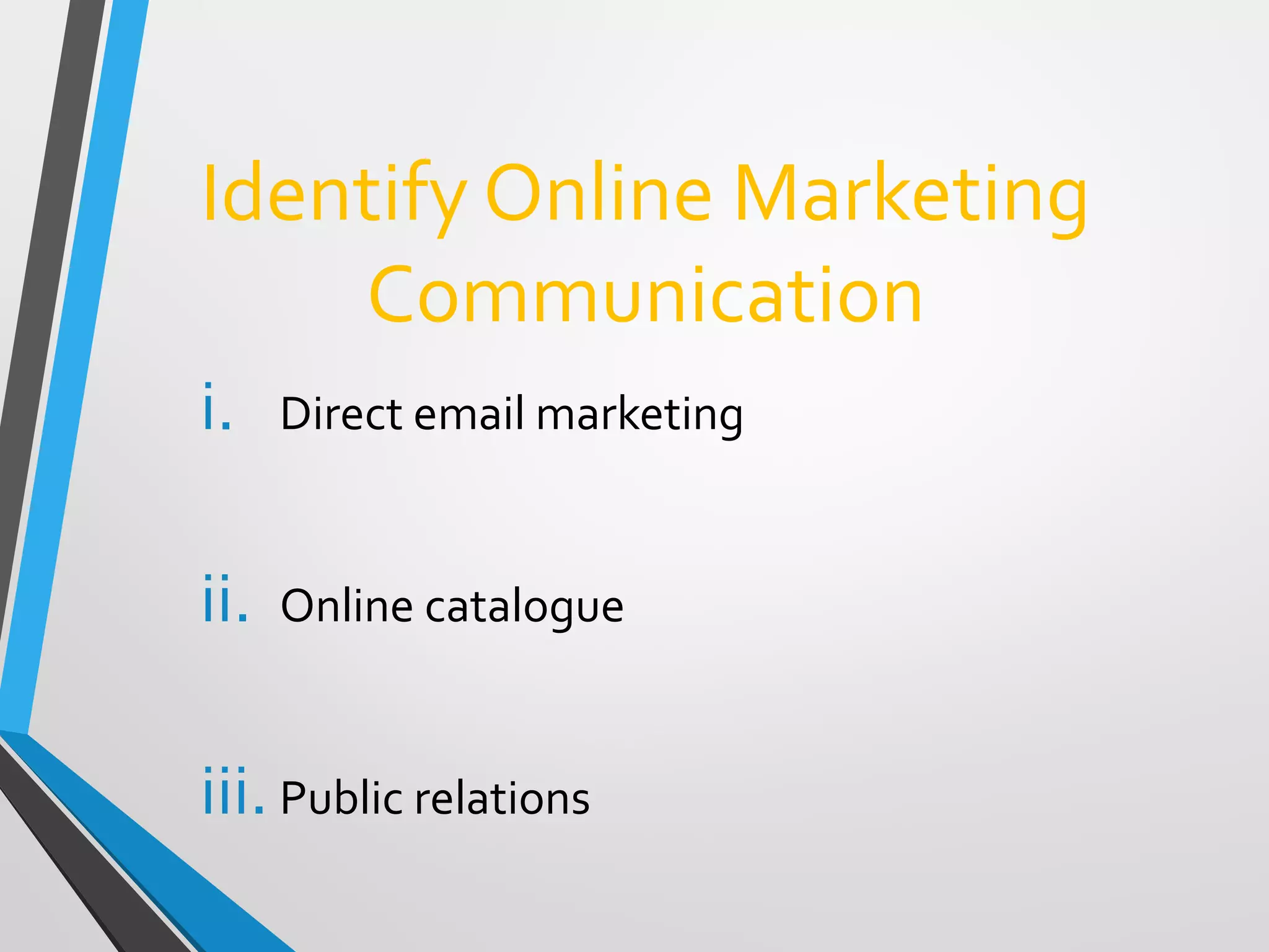 Identify Online Marketing
Communication
i. Direct email marketing
ii. Online catalogue
iii. Public relations
 