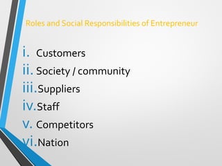 Roles and Social Responsibilities of Entrepreneur
i. Customers
ii.Society / community
iii.Suppliers
iv.Staff
v. Competitors
vi.Nation
 