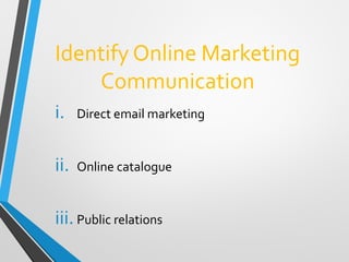 Identify Online Marketing
Communication
i. Direct email marketing
ii. Online catalogue
iii. Public relations
 
