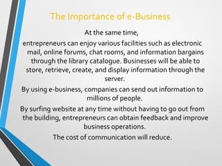 The Importance of e-Business
At the same time,
entrepreneurs can enjoy various facilities such as electronic
mail, online ...