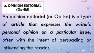 An opinion editorial (or Op-Ed) is a type
of article that expresses the writer's
personal opinion on a particular issue,
often with the intent of persuading or
influencing the reader.
2. OPINION EDITORIAL
(Op-Ed)
 