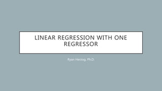 LINEAR REGRESSION WITH ONE
REGRESSOR
Ryan Herzog, Ph.D.
 