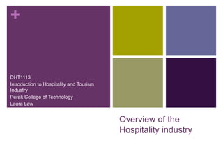 Overview of the Hospitality
industry
DHT1113
Introduction to Hospitality and Tourism Industry
Perak College of Technology
Laura Law
 
