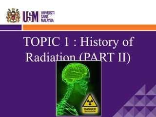 TOPIC 1 : History of
Radiation (PART II)
 