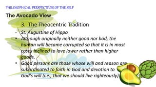 PHILOSOPHICAL PERSPECTIVES OF THE SELF
The Avocado View
3. The Theocentric Tradition
- St. Augustine of Hippo
• God's grac...