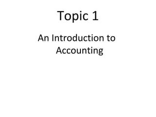 Topic 1 
An Introduction to 
Accounting 
 