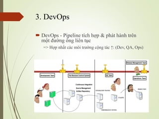 3. DevOps
? DevOps - Pipeline tch h?p & pht hnh trn
m?t ???ng ?ng lin t?c
=> H?p nh?t cc m?i tr??ng c?ng tc : (Dev, QA, Ops)
 
