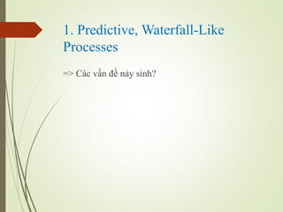1. Predictive, Waterfall-Like
Processes
=> Cc v?n ?? n?y sinh?
 