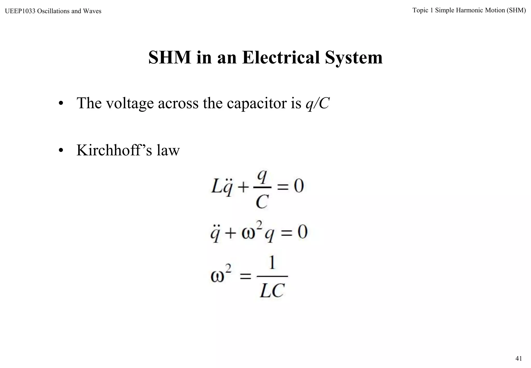 41
Topic 1 Simple Harmonic Motion (SHM)UEEP1033 Oscillations and Waves
SHM in an Electrical System
• The voltage across the capacitor is q/C
• Kirchhoff’s law
LC
qq
C
q
qL
1
0
0
2
2





 