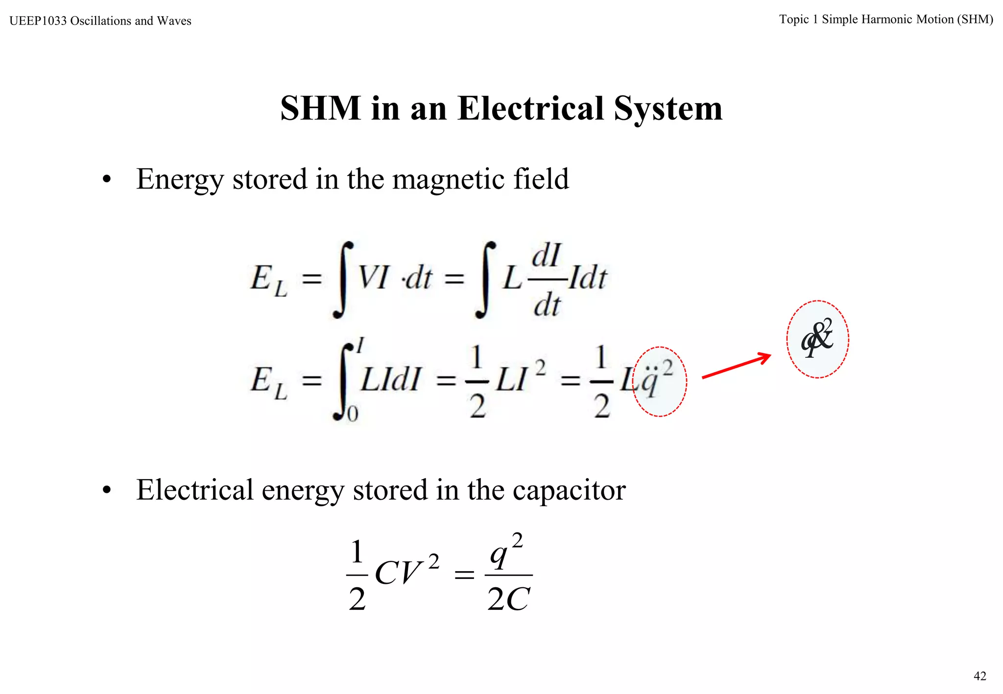 42
Topic 1 Simple Harmonic Motion (SHM)UEEP1033 Oscillations and Waves
• Energy stored in the magnetic field
• Electrical energy stored in the capacitor
22
0 2
1
2
1
qLLILIdIE
Idt
dt
dI
LdtVIE
I
L
L




C
q
CV
22
1 2
2

SHM in an Electrical System
2
q
 
