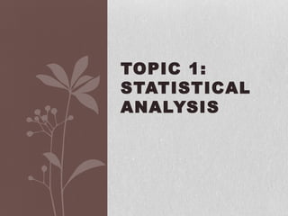TOPIC 1:
STATISTICAL
ANALYSIS
 
