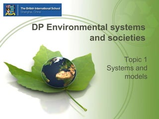 DP Environmental systems
            and societies

                     Topic 1
                Systems and
                     models
 