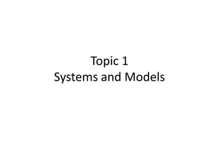 Topic 1
Systems and Models
 
