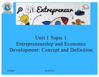 8/10/2021 MS 207 ED 1
Unit 1 Topic 1
Entrepreneurship and Economic
Development: Concept and Definition
8/31/2022
 